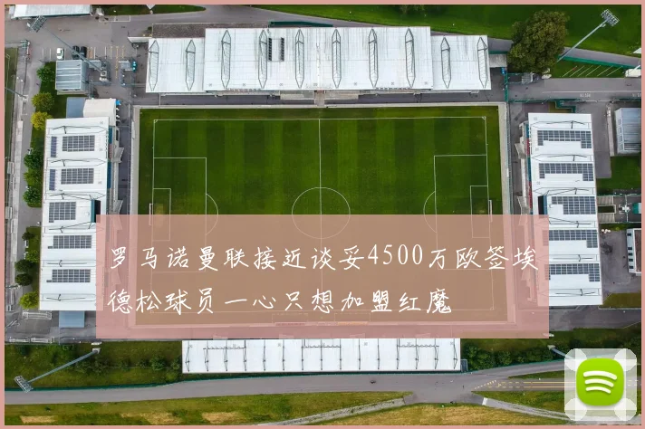 罗马诺曼联接近谈妥4500万欧签埃德松球员一心只想加盟红魔